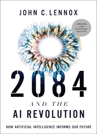 2084 and the AI Revolution, Updated and Expanded Edition: How Artificial Intelligence Informs Our Future - John C. Lennox