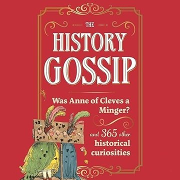 The History Gossip: Was Anne of Cleves a Minger? and 365 Other Historical Curiosities [Audiobook]