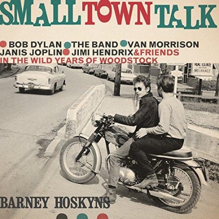 Small Town Talk: Bob Dylan, The Band, Van Morrison, Janis Joplin, Jimi Hendrix and...