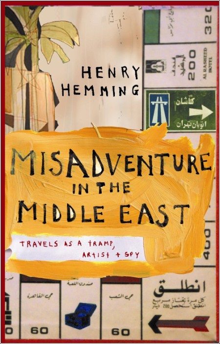 [travel] Misadventure in the Middle East  Travels as a Tramp, Artist and Spy by Henry Hemming