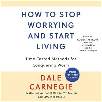 How to Stop Worrying and Start Living: Time-Tested Methods for Conquering Worry, Updated Edition ...