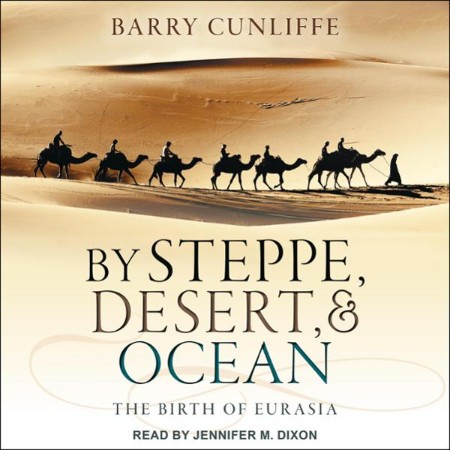 By Steppe, Desert, and Ocean: The Birth of Eurasia - [AUDIOBOOK]