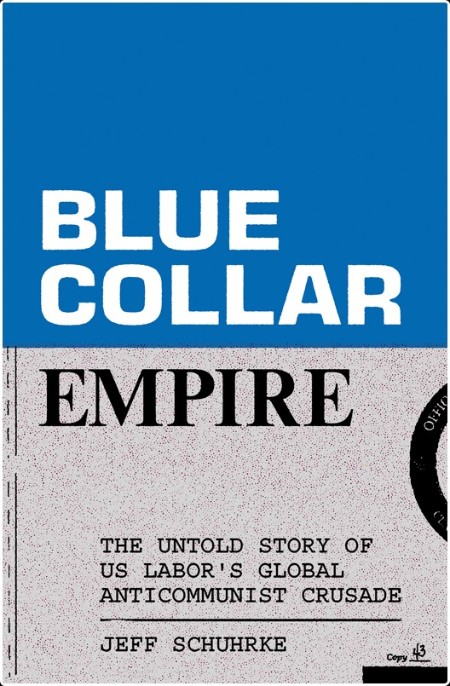 [history] Blue-Collar Empire  The Untold Story of US Labor's Global Anticommunist Crusade by Jeff...