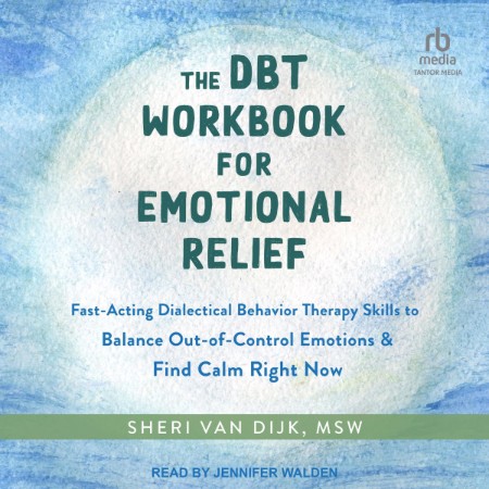 The DBT Workbook for Emotional Relief: Fast-Acting Dialectical Behavior Therapy Skills to Balance Out-of-Control Emotions and Find Calm Right Now - [AUDIOBOOK]