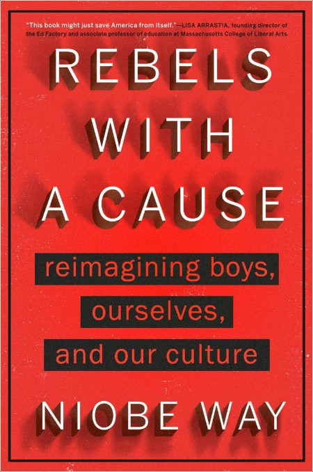 [pol-soc-relig] Rebels with a Cause  Reimagining Boys, Ourselves, and Our Culture by Niobe Way