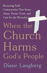 When the Church Harms God's People Becoming Faith Communities That Resist Abuse, Pursue Truth, and Care for the Wounded