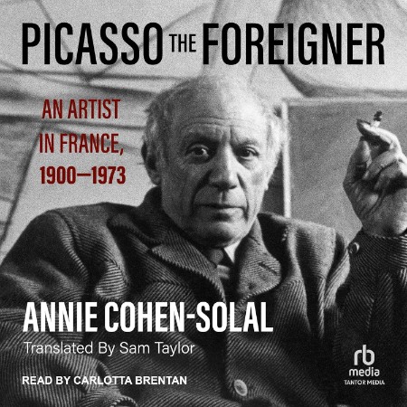 Picasso the Foreigner: An Artist in France, 1900-1973 - [AUDIOBOOK]