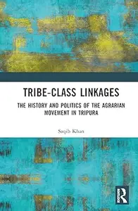 Tribe–Class Linkages The History and Politics of the Agrarian Movement in Tripura