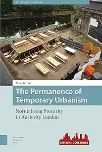 The Permanence of Temporary Urbanism Normalising Precarity in Austerity London