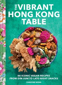 The Vibrant Hong Kong Table 88 Iconic Vegan Recipes from Dim Sum to Late–Night Snacks