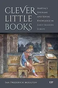 Clever Little Books Martial's Epigrams and Sexual Knowledge in Early Modern Europe