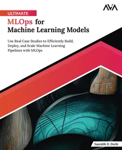 Ultimate MLOps for Machine Learning Models Use Real Case Studies to Efficiently Build