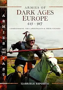 Armies of Dark Ages Europe, 613–987 Charlemagne, the Carolingians and their Enemies