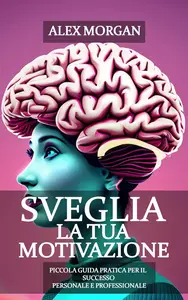 Sveglia la tua Motivazione Piccola Guida Pratica per il Successo Personale e Professionale (Italian Edition)