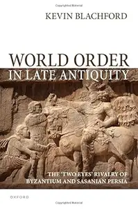 World Order in Late Antiquity The 'Two Eyes' Rivalry of Byzantium and Sasanian Persia