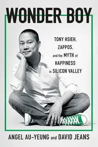 Wonder Boy Tony Hsieh, Zappos, and the Myth of Happiness in Silicon Valley