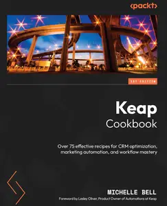 Keap Cookbook Over 75 effective recipes for CRM optimization, marketing automation, and workflow mastery