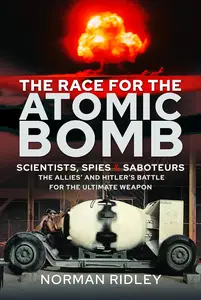 The Race for the Atomic Bomb Scientists, Spies and Saboteurs – The Allies' and Hitler's Battle for the Ultimate Weapon