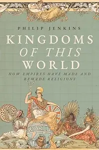 Kingdoms of This World How Empires Have Made and Remade Religions