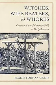 Witches, Wife Beaters, and Whores Common Law and Common Folk in Early America