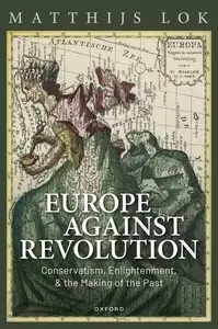 Europe against Revolution Conservatism, Enlightenment, and the Making of the Past