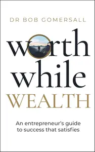 Worthwhile Wealth An entrepreneur's guide to success that satisfies