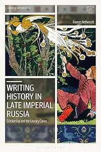 Writing History in Late Imperial Russia Scholarship and the Literary Canon