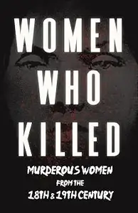 Women Who Killed – Murderous Women from the 18th & 19th Century