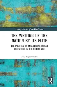 The Writing of the Nation by Its Elite The Politics of Anglophone Indian Literature in the Global Age