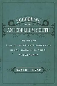 Schooling in the Antebellum South The Rise of Public and Private Education in Louisiana, Mississippi, and Alabama