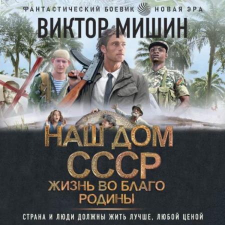 Мишин Виктор - Наш дом – СССР. Жизнь во благо Родины (Аудиокнига)