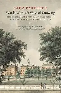 Words, Works, and Ways of Knowing The Breakdown of Moral Philosophy in New England before the Civil War