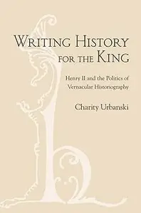 Writing History for the King Henry II and the Politics of Vernacular Historiography