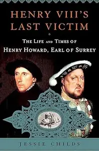 Henry VIII's Last Victim The Life and Times of Henry Howard, Earl of Surrey