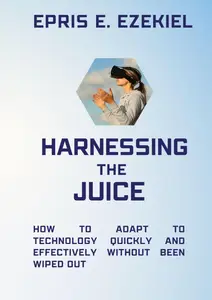 Harness the juice How to adapt to technology quickly and effectively without being wiped out