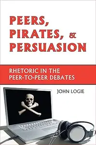 Peers, Pirates, and Persuasion Rhetoric in the Peer–To–Peer Debates