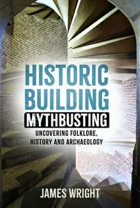 Historic Building Mythbusting Uncovering Folklore, History and Archaeology