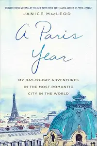 A Paris Year My Day–to–Day Adventures in the Most Romantic City in the World