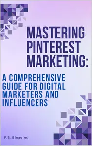 Mastering Pinterest Marketing A Comprehensive Guide for Digital Marketers and Influencers