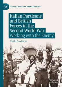 Italian Partisans and British Forces in the Second World War Working with the Enemy (Italian and Italian American Studies)