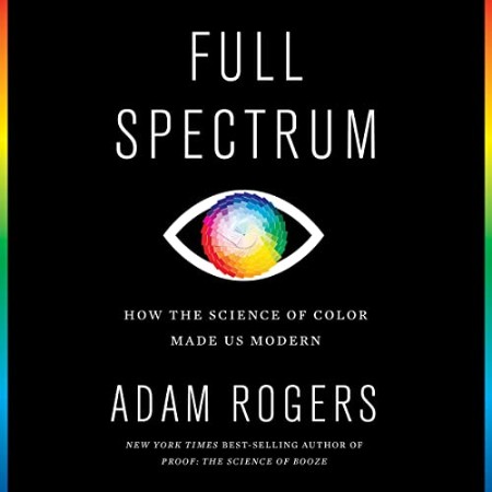 Full Spectrum: How the Science of Color Made Us Modern - [AUDIOBOOK]