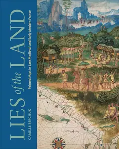 Lies of the Land Painted Maps in Late Medieval and Early Modern France