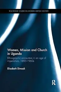 Women, Mission and Church in Uganda Ethnographic encounters in an age of imperialism, 1895–1960s