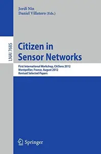 Citizen in Sensor Networks First International Workshop, CitiSens 2012, Montpellier, France, August 27, 2012, Revised Selected