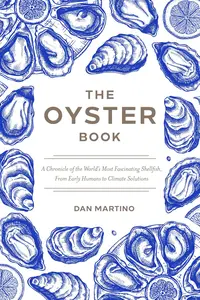 The Oyster Book A Chronicle of the World's Most Fascinating Shellfish―Past, Present, and Future