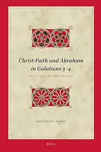 Christ–Faith and Abraham in Galatians 3–4 Paul's Tale of Two Siblings