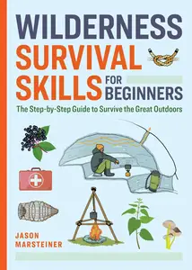 Wilderness Survival Skills for Beginners The Step–by–Step Guide to Survive the Great Outdoors