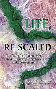 Life, Re–Scaled The Biological Imagination in Twenty–First–Century Literature and Performance