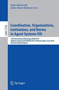 Coordination, Organizations, Institutions, and Norms in Agent Systems VIII 14th International Workshop, COIN 2012, Held Co–loc