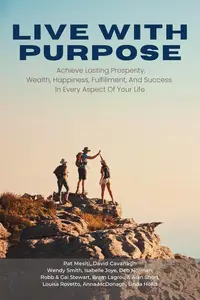 Live With Purpose Achieve Lasting Prosperity, Wealth, Happiness, Fulfillment, And Success in Every Aspect of Your Life